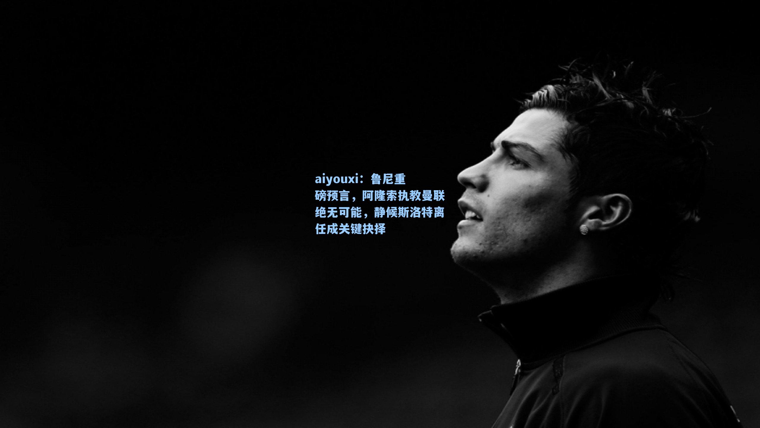aiyouxi：鲁尼重磅预言，阿隆索执教曼联绝无可能，静候斯洛特离任成关键抉择