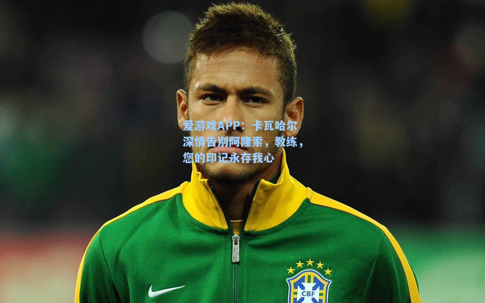 爱游戏APP：卡瓦哈尔深情告别阿隆索，教练，您的印记永存我心