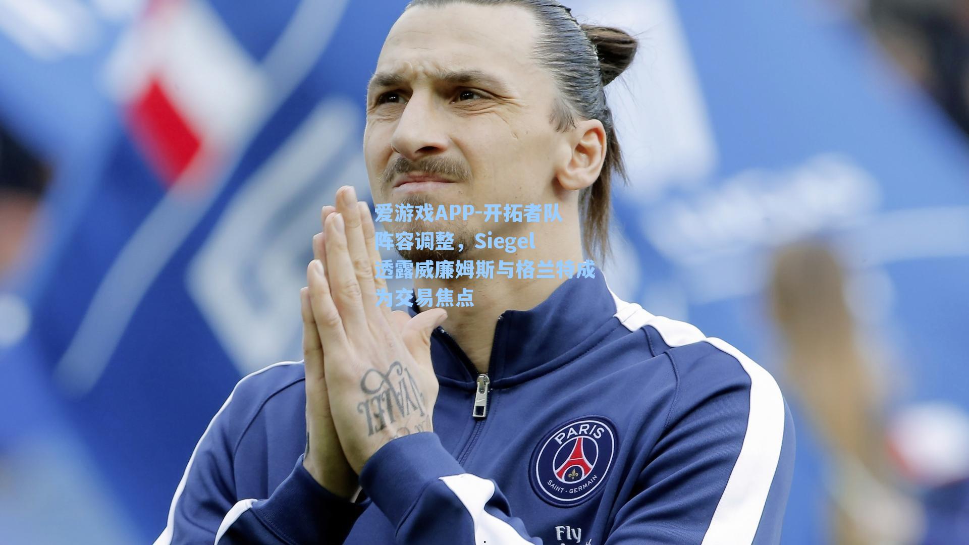 开拓者队阵容调整，Siegel透露威廉姆斯与格兰特成为交易焦点