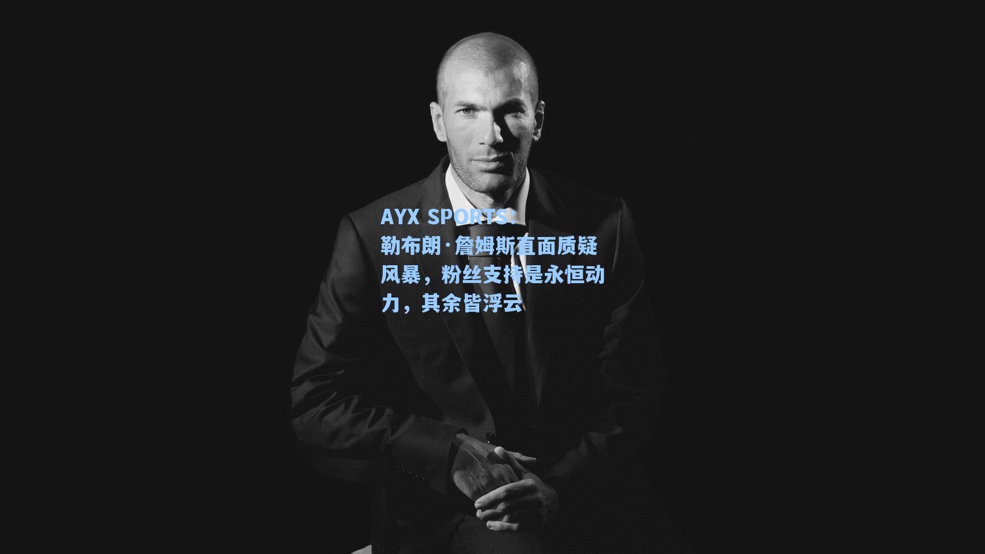 AYX SPORTS：勒布朗·詹姆斯直面质疑风暴，粉丝支持是永恒动力，其余皆浮云