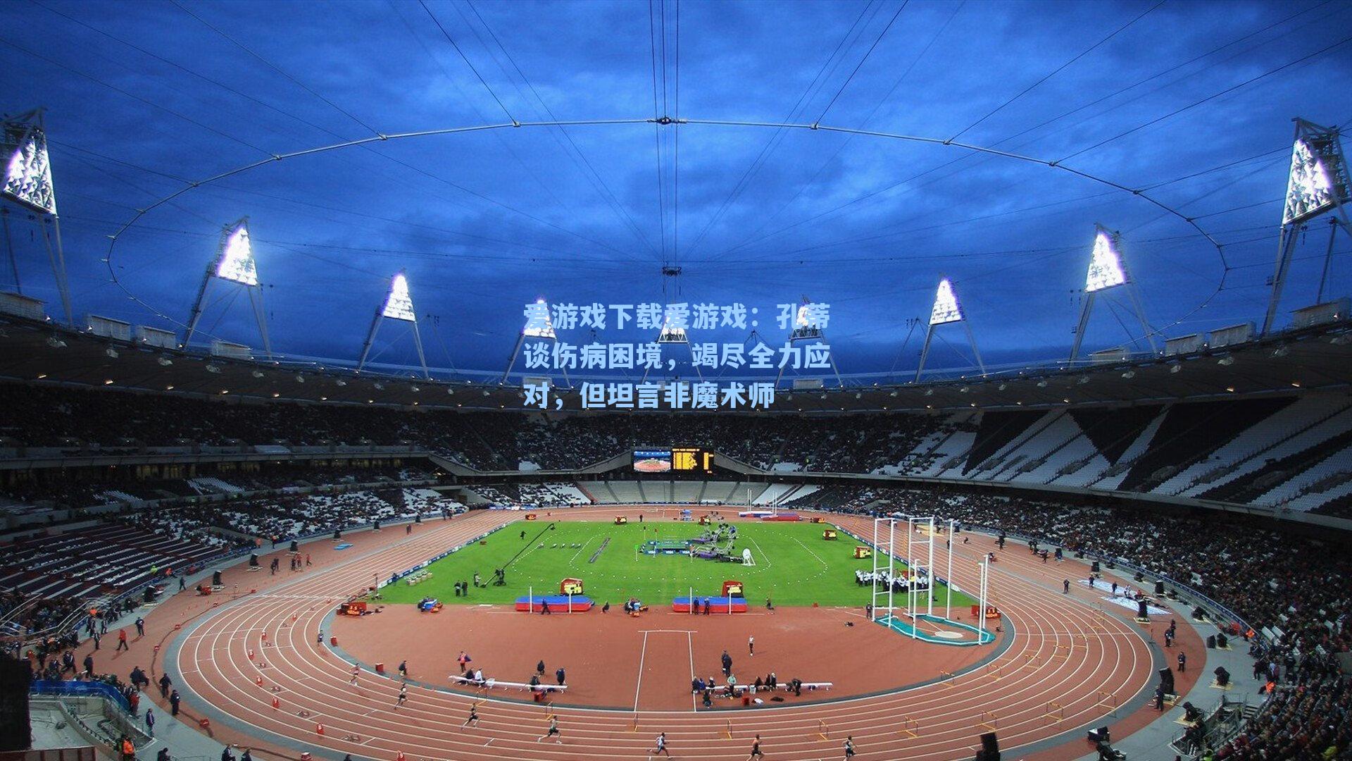 孔蒂谈伤病困境，竭尽全力应对，但坦言非魔术师