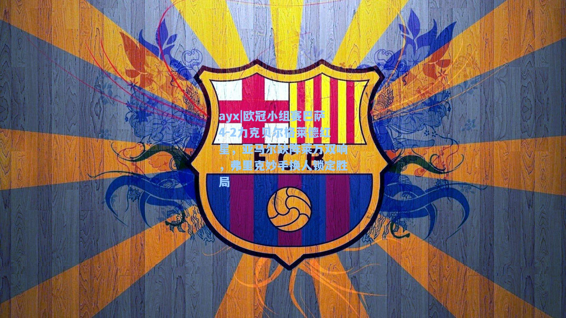ayx|欧冠小组赛巴萨4-2力克贝尔格莱德红星，亚马尔缺阵莱万双响，弗里克妙手换人锁定胜局
