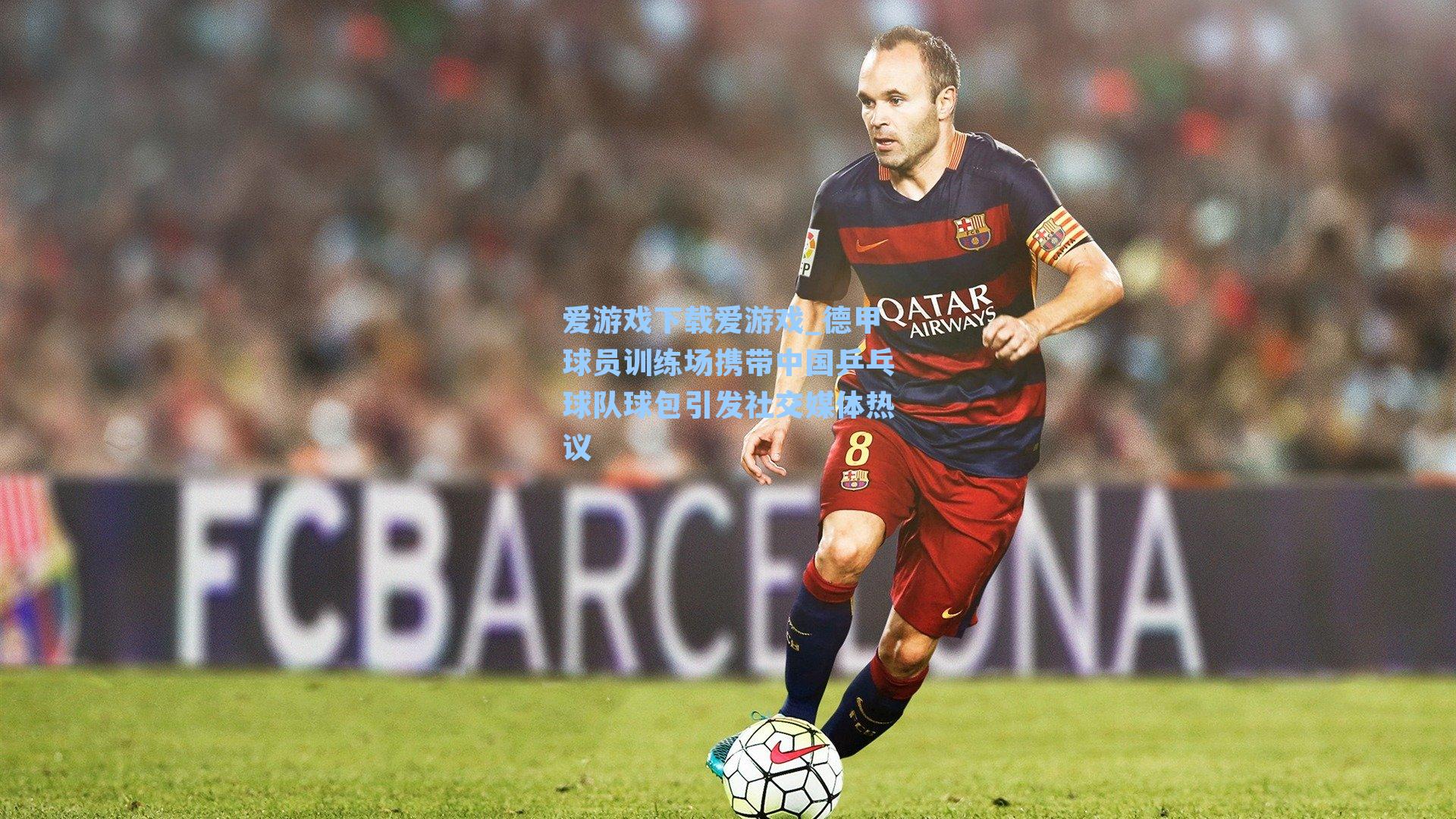 爱游戏下载爱游戏_德甲球员训练场携带中国乒乓球队球包引发社交媒体热议