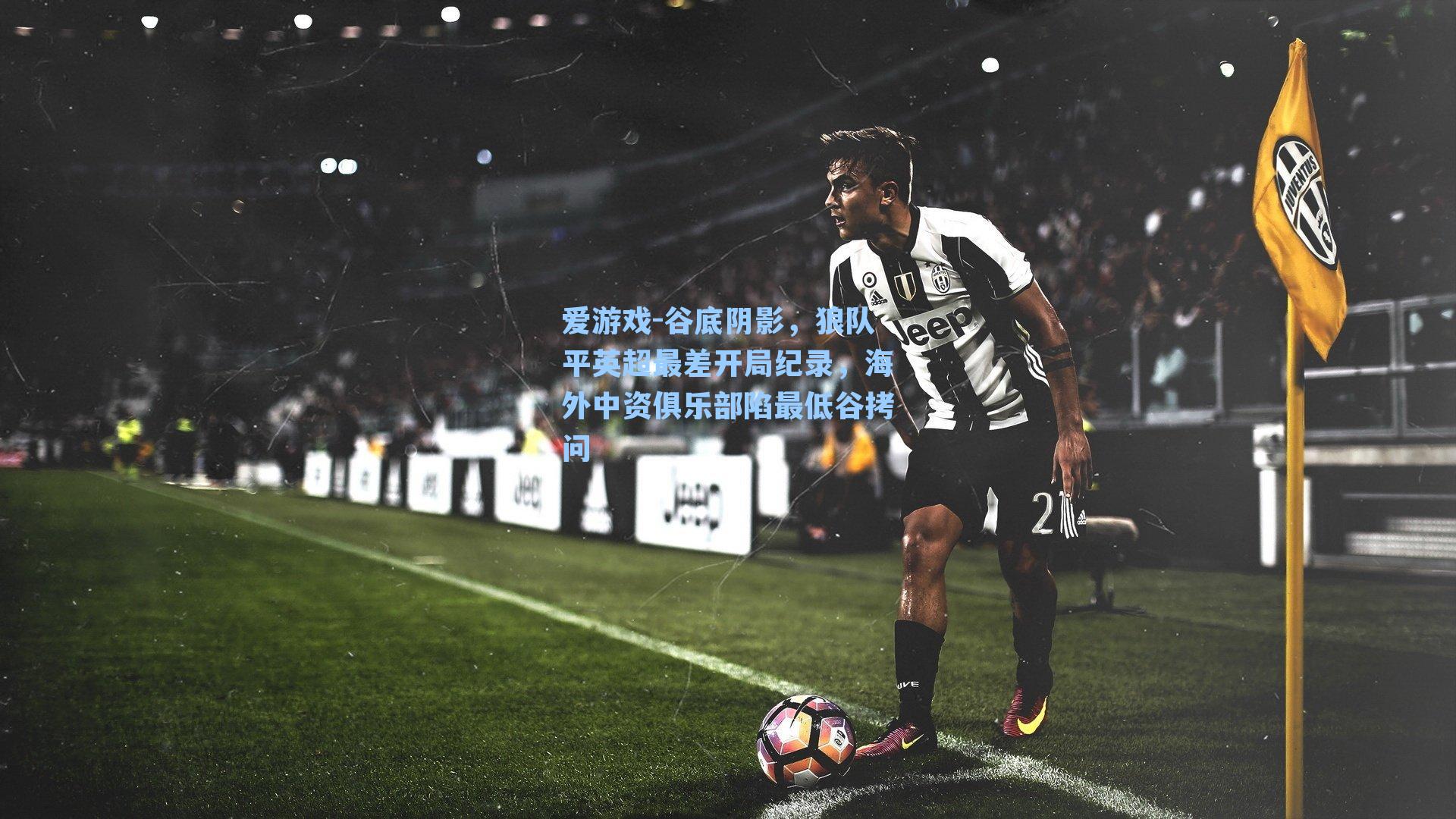 谷底阴影，狼队平英超最差开局纪录，海外中资俱乐部陷最低谷拷问