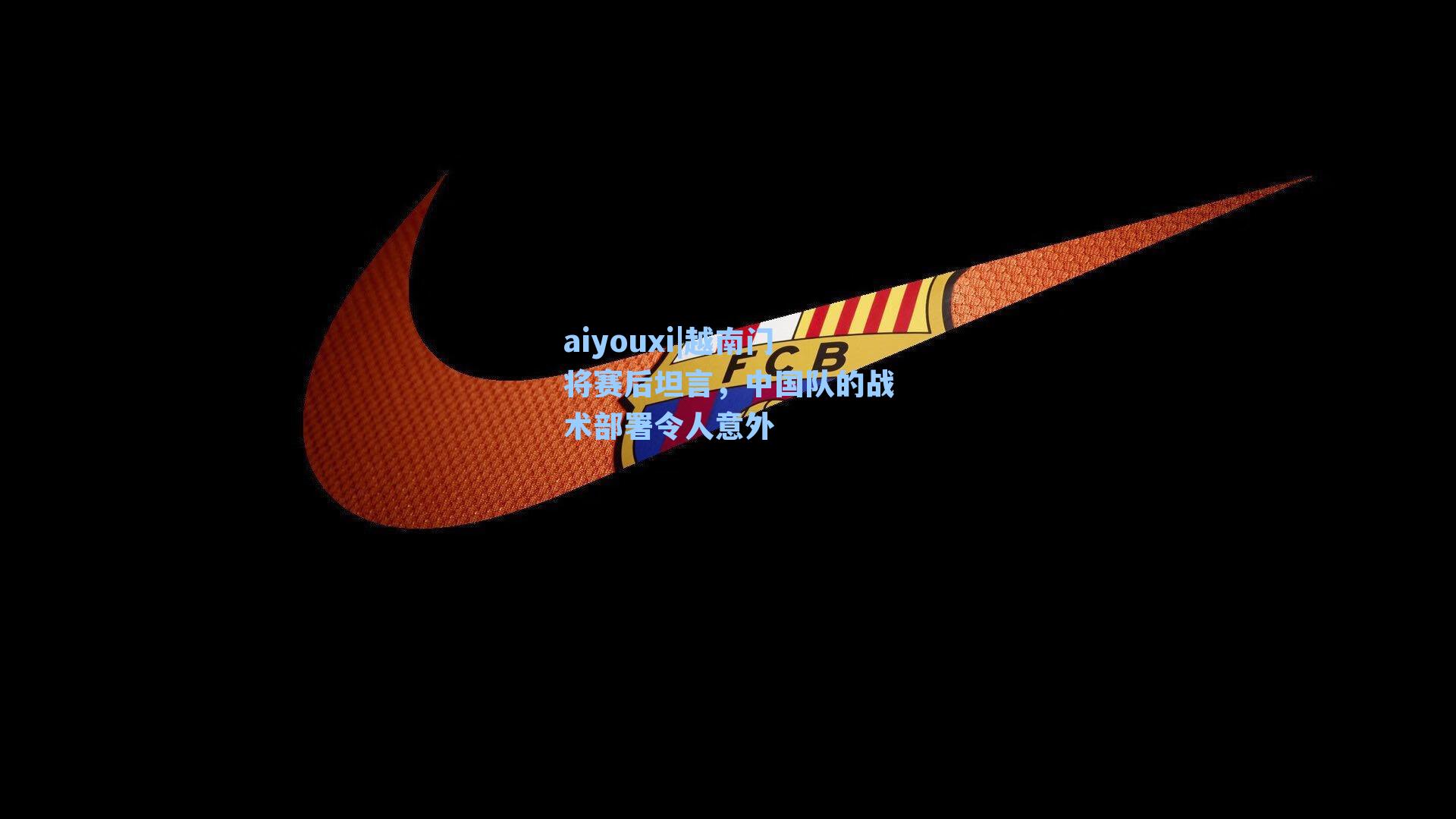 越南门将赛后坦言，中国队的战术部署令人意外