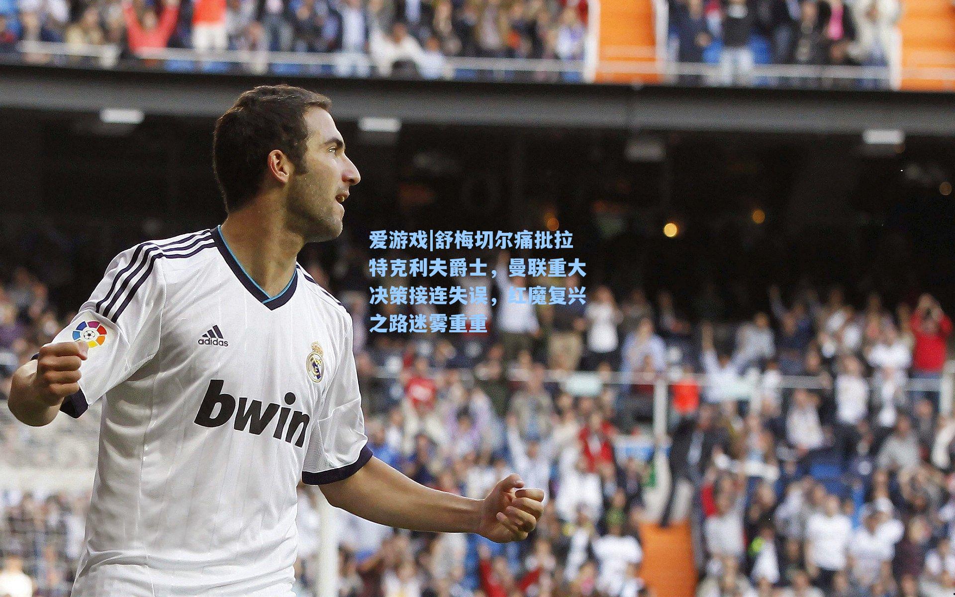 爱游戏|舒梅切尔痛批拉特克利夫爵士，曼联重大决策接连失误，红魔复兴之路迷雾重重